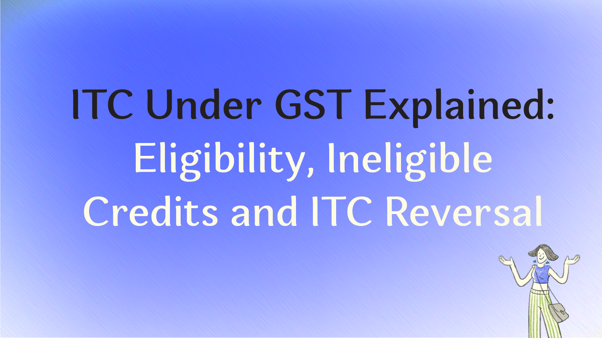 ITC Under GST Explained: Eligibility, Ineligible Credits and ITC Reversal