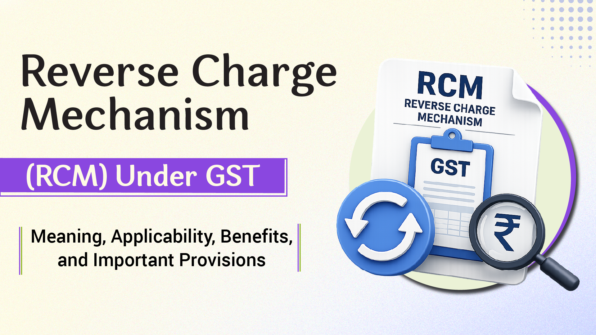 Reverse Charge Mechanism (RCM) Under GST: Meaning, Applicability, Benefits, and Important Provisions