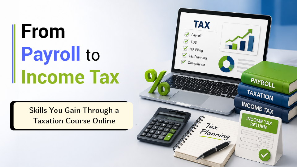 From Payroll to Income Tax: Skills You Gain Through a Taxation Course Online